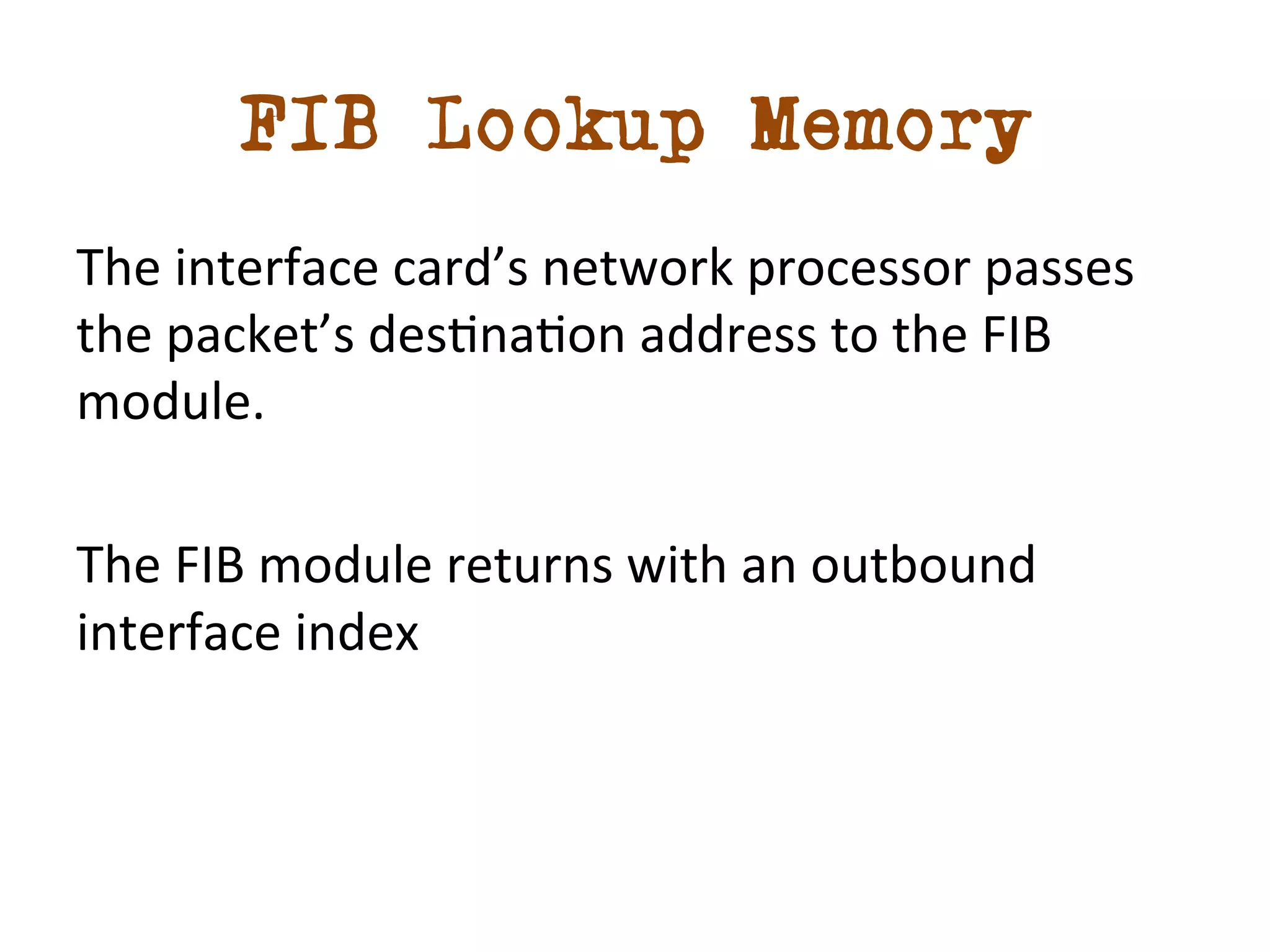 FIB Lookup Memory 
The 
interface 
card’s 
network 
processor 
passes 
the 
packet’s 
desdnadon 
address 
to 
the 
FIB 
module. 
The 
FIB 
module 
returns 
with 
an 
outbound 
interface 
index 
 