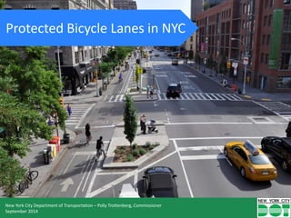 NEW YORK CITY DEPARTMENT OF TRANSPORTATION 1
Protected Bicycle Lanes in NYC
New York City Department of Transportation – Polly Trottenberg, Commissioner
September 2014
 