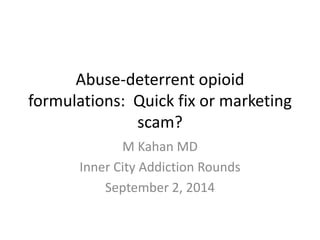 Abuse-deterrent opioid
formulations: Quick fix or marketing
scam?
M Kahan MD
Inner City Addiction Rounds
September 2, 2014
 