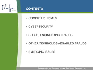 CONTENTS 
• COMPUTER CRIMES 
• CYBERSECURITY 
• SOCIAL ENGINEERING FRAUDS 
• OTHER TECHNOLOGY-ENABLED FRAUDS 
• EMERGING ISSUES 
Cybersecurity and Computer Crimes: The Human Element | 2 
 