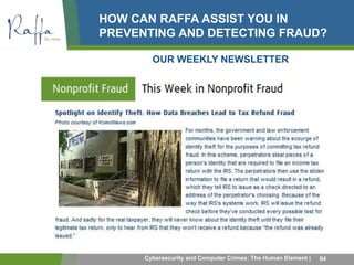 HOW CAN RAFFA ASSIST YOU IN 
PREVENTING AND DETECTING FRAUD? 
OUR WEEKLY NEWSLETTER 
OU 
Cybersecurity and Computer Crimes: The Human Element | 64 
 