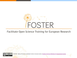 Facilitate Open Science Training for European Research 
FOSTER - Metrics Worshop by Nathalie Cornée is licensed under a Creative Commons Attribution 4.0 International License  