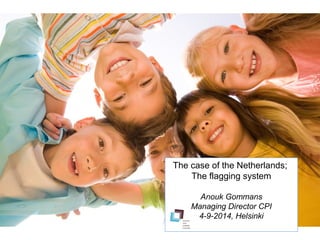 The case of the Netherlands; 
The flagging system 
Anouk Gommans 
Managing Director CPI 
4-9-2014, Helsinki 
 