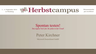 Spontan testen! 
Das eigene Test Lab, für jeden in der Cloud! 
Peter Kirchner 
Microsoft Deutschland GmbH 
 