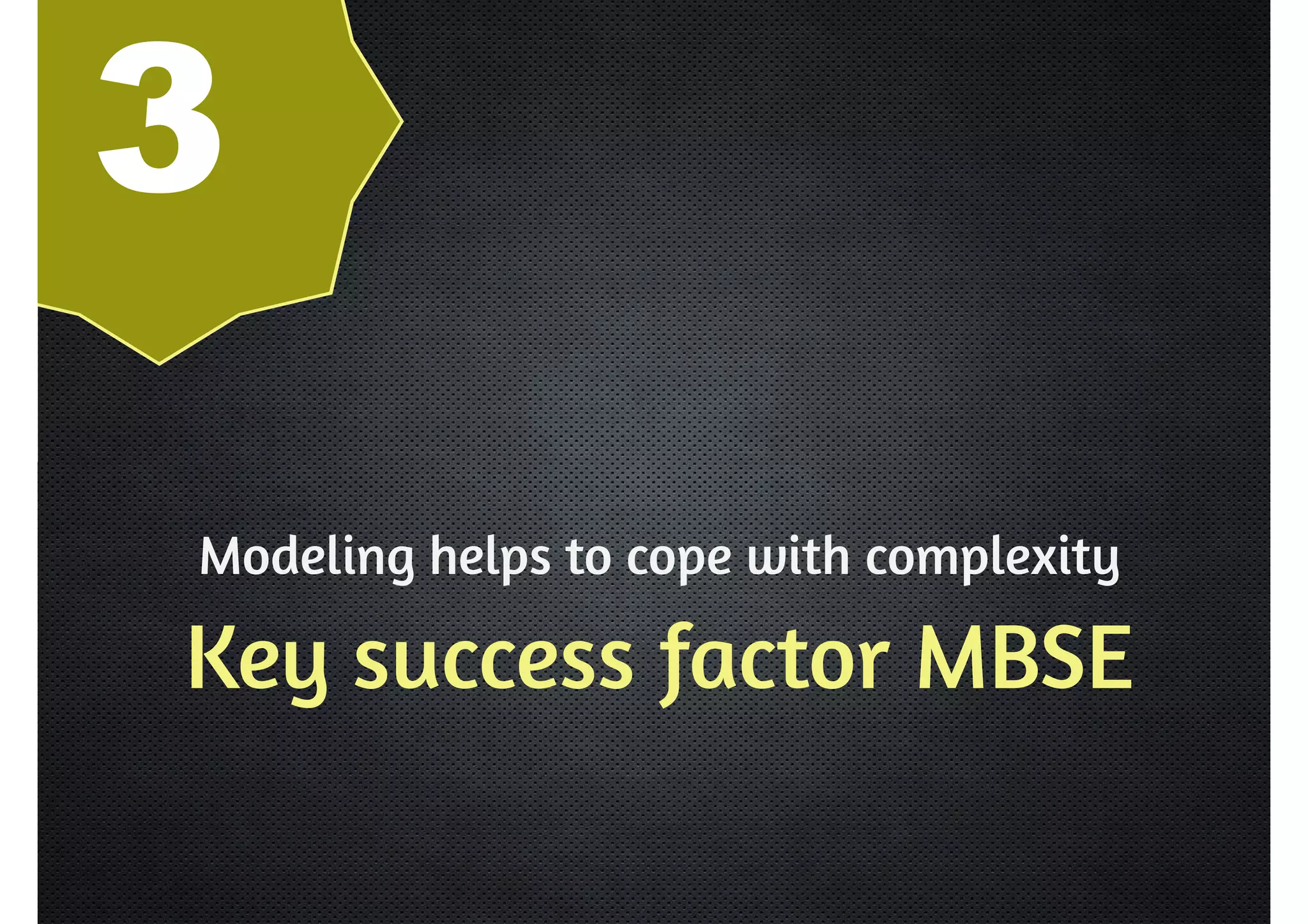 3 
Modeling helps to cope with complexity 
Key success factor MBSE 
 