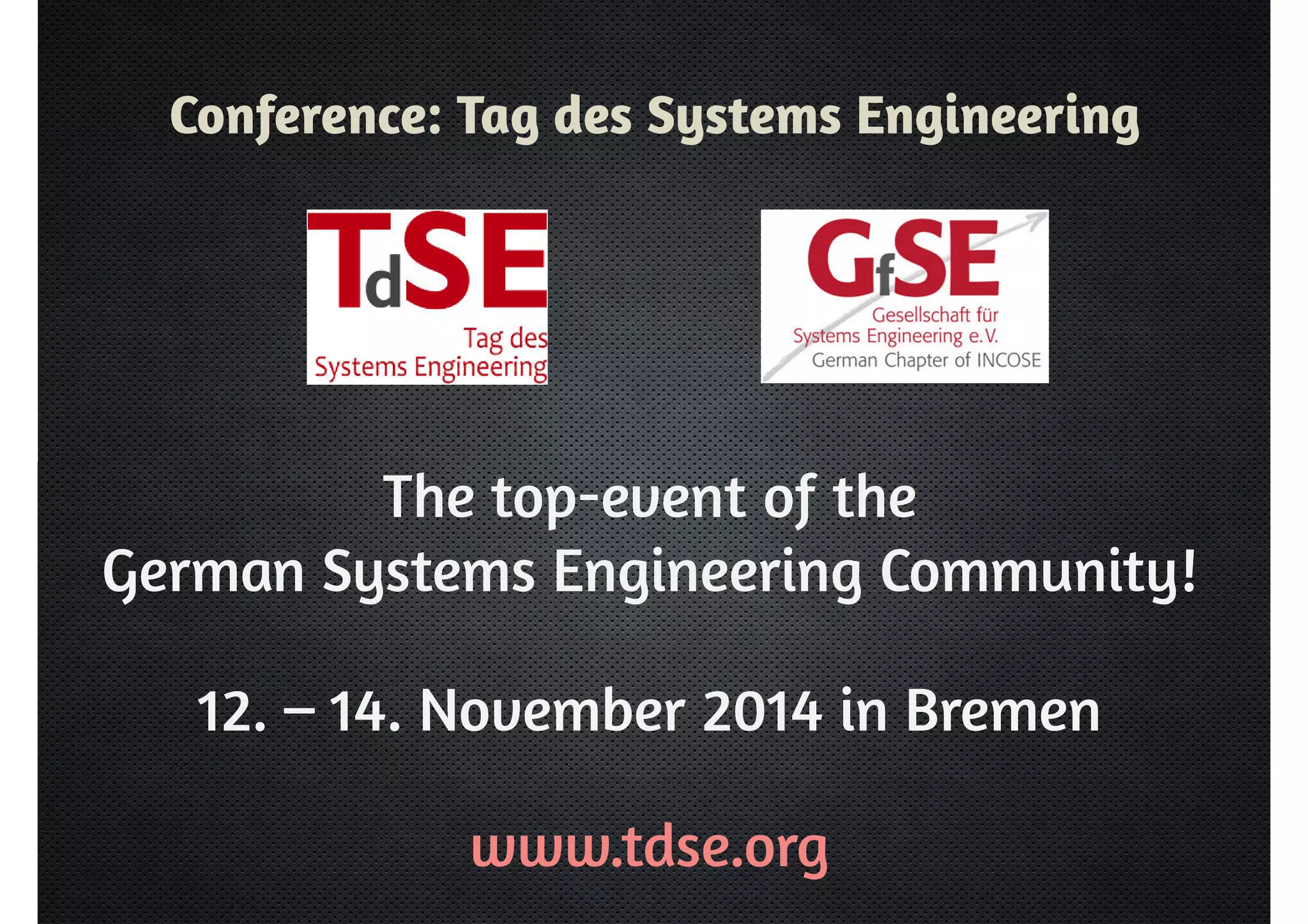 Conference: Tag des Systems Engineering 
The top-event of the 
German Systems Engineering Community! 
12. – 14. November 2014 in Bremen 
www.tdse.org 
 
