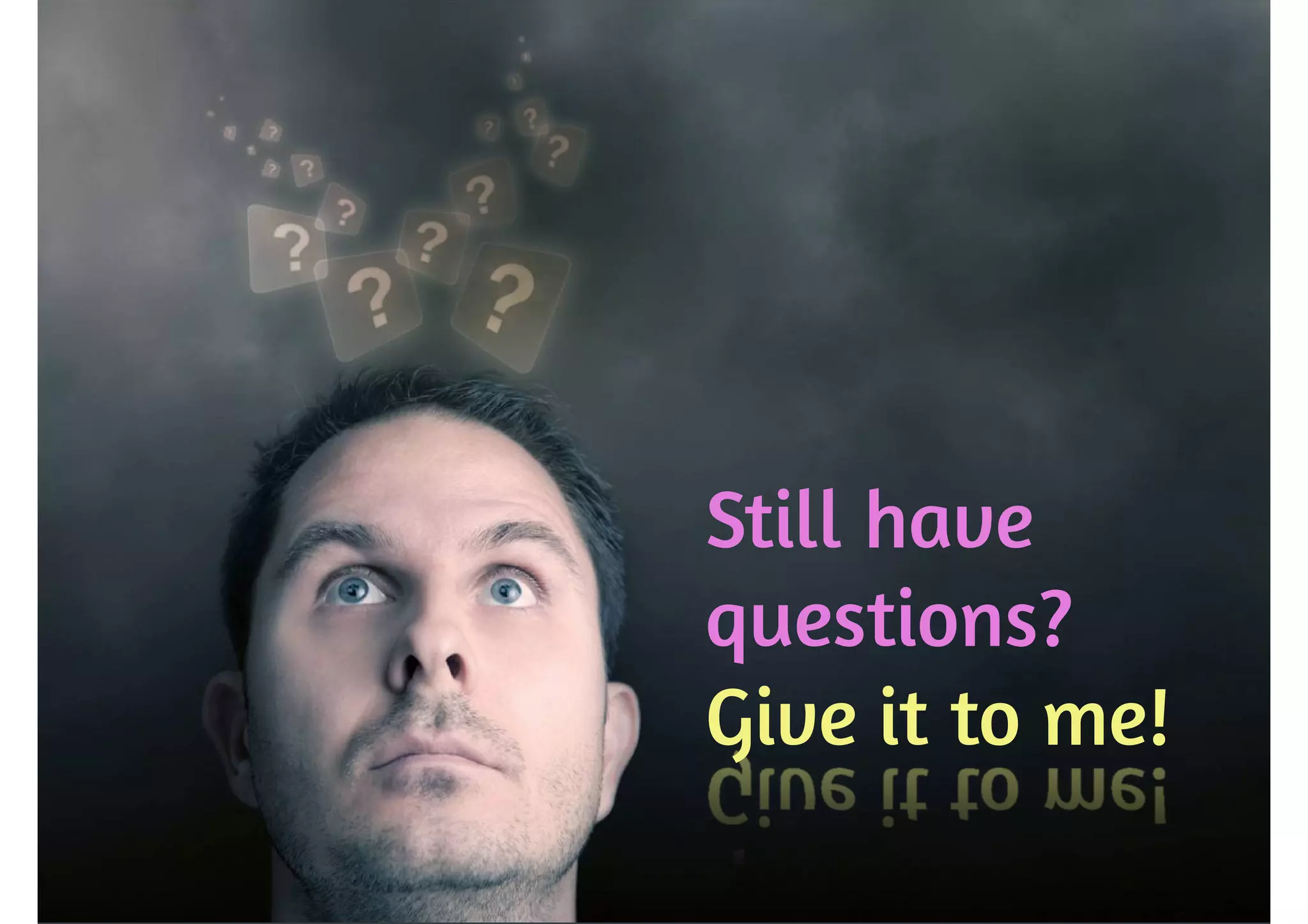 Still have 
questions? 
Give it to me! 
 
