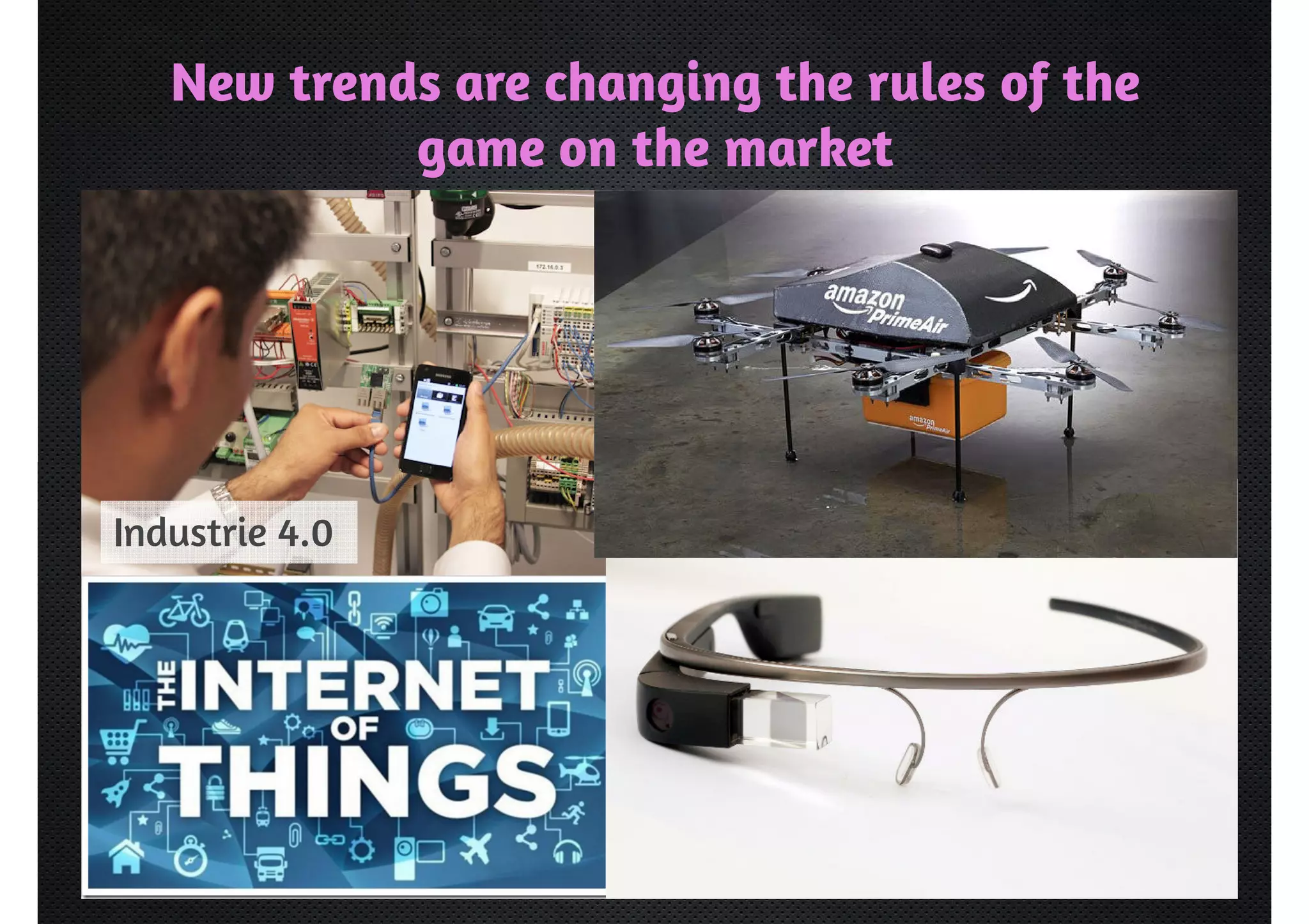New trends are changing the rules of the 
game on the market 
Industrie 4.0 
 