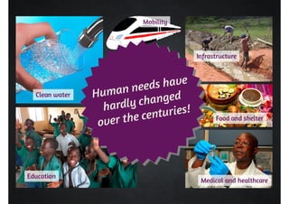 Clean water 
Education 
Mobility 
Infrastructure 
Food and shelter 
Medical and healthcare 
 