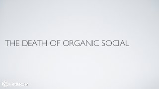 THE DEATH OF ORGANIC SOCIAL 
 