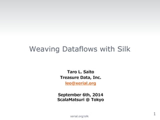 Weaving Dataflows with Silk 
Taro L. Saito 
Treasure Data, Inc. 
leo@xerial.org 
 
September 6th, 2014  
ScalaMatsuri @ To...