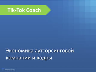 01 
TIKTOKCOACH.RU 
Экономика аутсорсинговой компании и кадры 
Tik-Tok Coach  