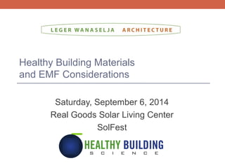 Healthy Building Materials
and EMF Considerations
Saturday, September 6, 2014
Real Goods Solar Living Center
SolFest
 