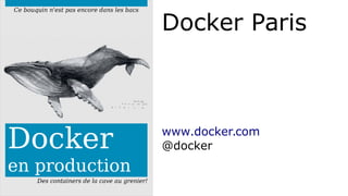 Ce bouquin n'est pas encore dans les bacs Docker Paris 
Docker 
en production 
Des containers de la cave au grenier! 
www.docker.com 
@docker 
 