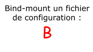 Bind-mount un fichier 
de configuration : 
B 
 