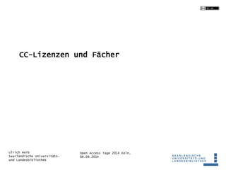 CC-Lizenzen und Fächer 
Open Access Tage 2014 Köln, 
08.09.2014 
Ulrich Herb 
Saarländische Universitäts-und 
Landesbibliothek 
 