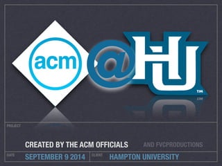 HAMPTON UNIVERSITY
PROJECT
DATE CLIENT
SEPTEMBER 9 2014
CREATED BY THE ACM OFFICIALS
@
AND FVCPRODUCTIONS
 
