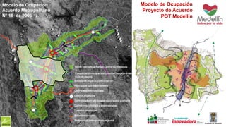 Modelo de Ocupación 
Acuerdo Metropolitano 
N° 15 de 2006 
Modelo de Ocupación 
Proyecto de Acuerdo 
POT Medellín 
 