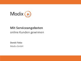 Mit Serviceangeboten online Kunden gewinnen 
Derek Finke 
Modix GmbH  