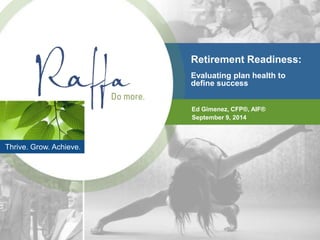 Thrive. Grow. Achieve. 
Retirement Readiness: 
Evaluating plan health to 
define success 
Ed Gimenez, CFP®, AIF® 
September 9, 2014 
 