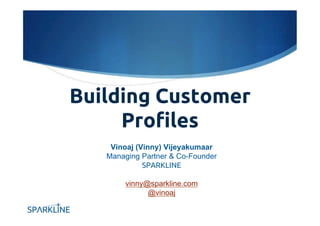Building Customer 
Profiles 
Vinoaj (Vinny) Vijeyakumaar 
Managing Partner & Co-Founder 
SPARKLINE 
vinny@sparkline.com 
@vinoaj 
 