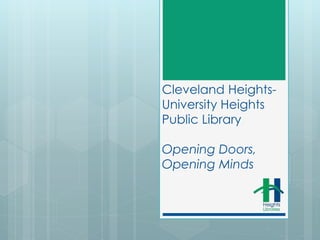 Cleveland Heights- 
University Heights 
Public Library 
Opening Doors, 
Opening Minds 
 