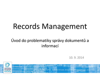Records Management 
Úvod do problematiky správy dokumentů a 
informací 
10. 9. 2014 
 