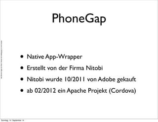 AlleRechteliegenbeiPeterHecker.Vervielfältigungistnichterlaubt.
PhoneGap
• Native App-Wrapper
• Erstellt von der Firma Nitobi
• Nitobi wurde 10/2011 von Adobe gekauft
• ab 02/2012 ein Apache Projekt (Cordova)
Sonntag, 14. September 14
 