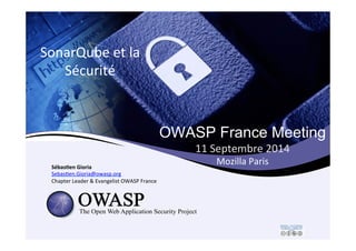 OWASP France Meeting 
11 
Septembre 
2014 
Mozilla 
Paris 
SonarQube 
et 
la 
Sécurité 
Sébas&en 
Gioria 
Sebas5en.Gioria@owasp.org 
Chapter 
Leader 
& 
Evangelist 
OWASP 
France 
 