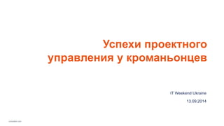consultpm.com 
Успехи проектного 
управления у кроманьонцев 
IT Weekend Ukraine 
13.09.2014 
 