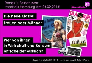1 
Save the date: 02.10.14 - trendtalk+night! Talk + Party 
trendtalk Hamburg am 04.09.2014! 
Trends + Fakten zum  