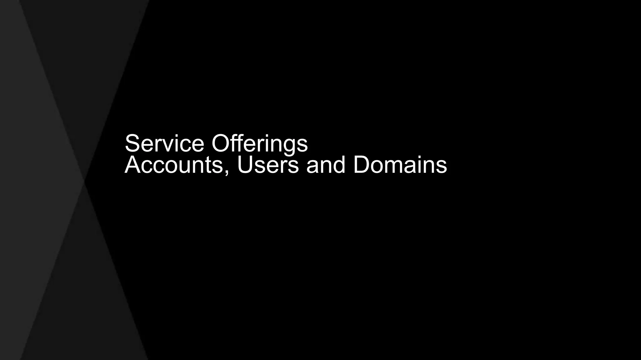 Service Offerings 
Accounts, Users and Domains 
 