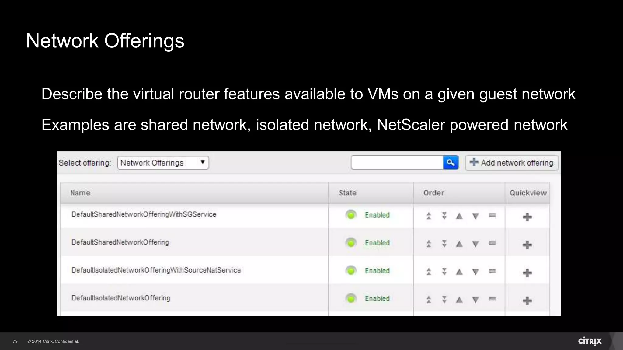 79 
Network Offerings 
Describe the virtual router features available to VMs on a given guest network 
Examples are shared network, isolated network, NetScaler powered network 
 