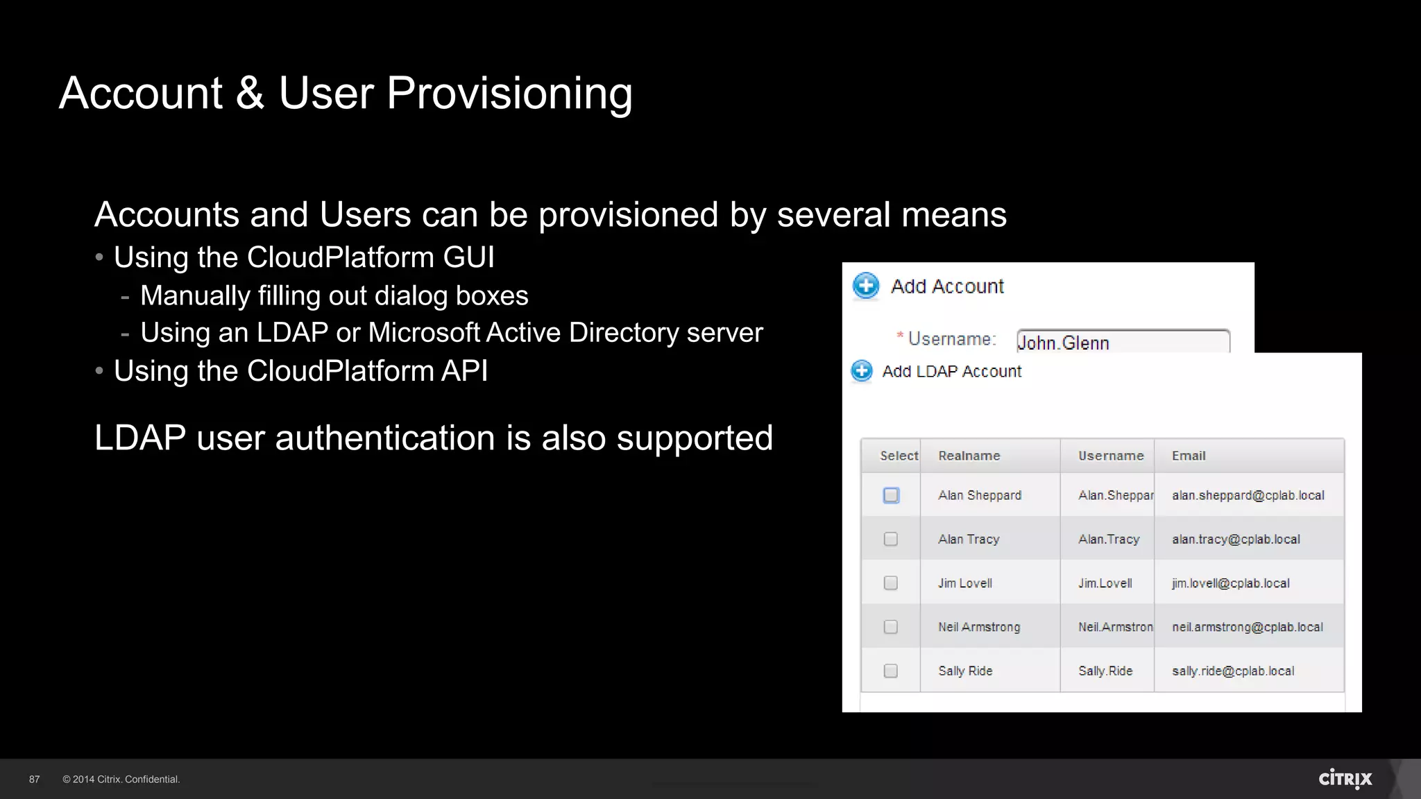 87 
Account & User Provisioning 
Accounts and Users can be provisioned by several means 
• Using the CloudPlatform GUI 
- Manually filling out dialog boxes 
- Using an LDAP or Microsoft Active Directory server 
• Using the CloudPlatform API 
LDAP user authentication is also supported 
 