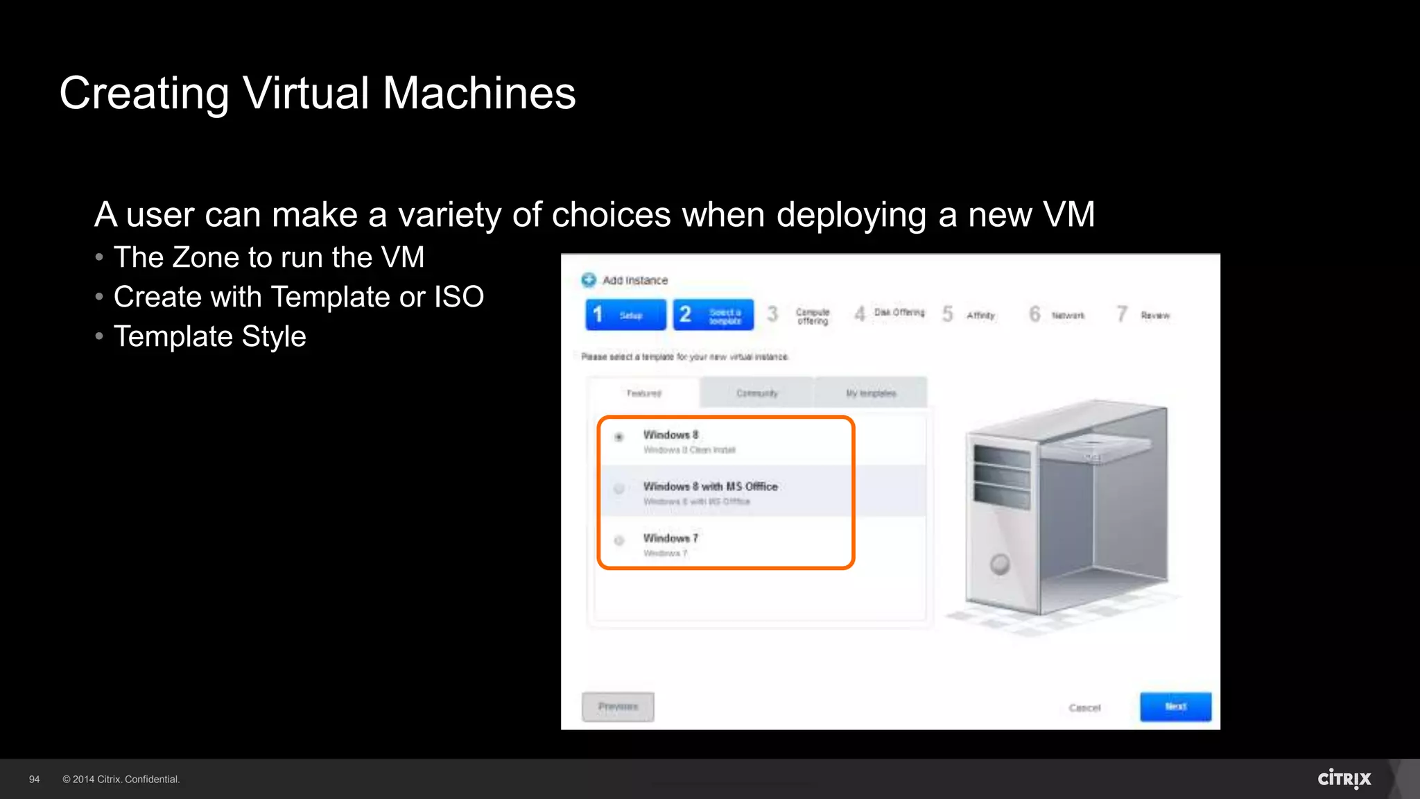 94 
Creating Virtual Machines 
A user can make a variety of choices when deploying a new VM 
• The Zone to run the VM 
• Create with Template or ISO 
 