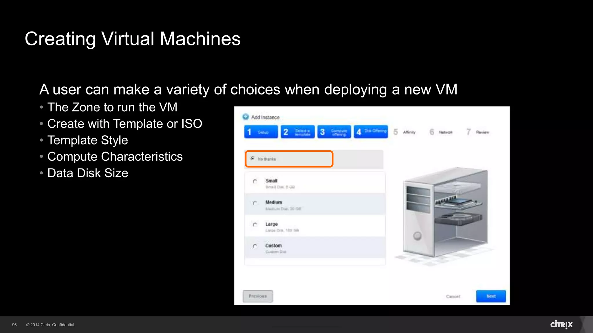 96 
Creating Virtual Machines 
A user can make a variety of choices when deploying a new VM 
• The Zone to run the VM 
• Create with Template or ISO 
• Template Style 
• Compute Characteristics 
 