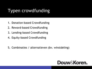 Typen crowdfunding 
1. Donation-based Crowdfunding 
2. Reward-based Crowdfunding 
3. Lending-based Crowdfunding 
4. Equity-based Crowdfunding 
5. Combinaties / alternatieven (bv. winstdeling) 
 