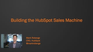 Building the HubSpot Sales Machine 
Mark Roberge 
CRO, HubSpot 
@markroberge  
