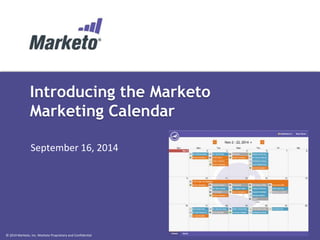 Introducing the Marketo 
Marketing Calendar 
September 16, 2014 
© 2014 Marketo, Inc. Marketo Proprietary and Confidential 
 