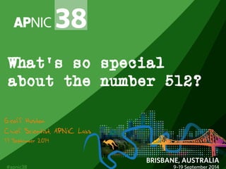 What’s so special 
about the number 512? 
Geoff Huston 
Chief Scientist, APNIC Labs 
17 September 2014 
 