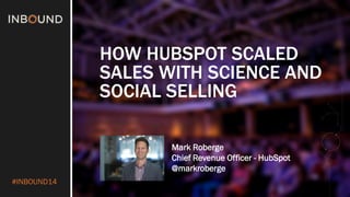 #INBOUND14 
HOW HUBSPOT SCALED SALES WITH SCIENCE AND SOCIAL SELLING 
Mark Roberge 
Chief Revenue Officer - HubSpot 
@markroberge 
 