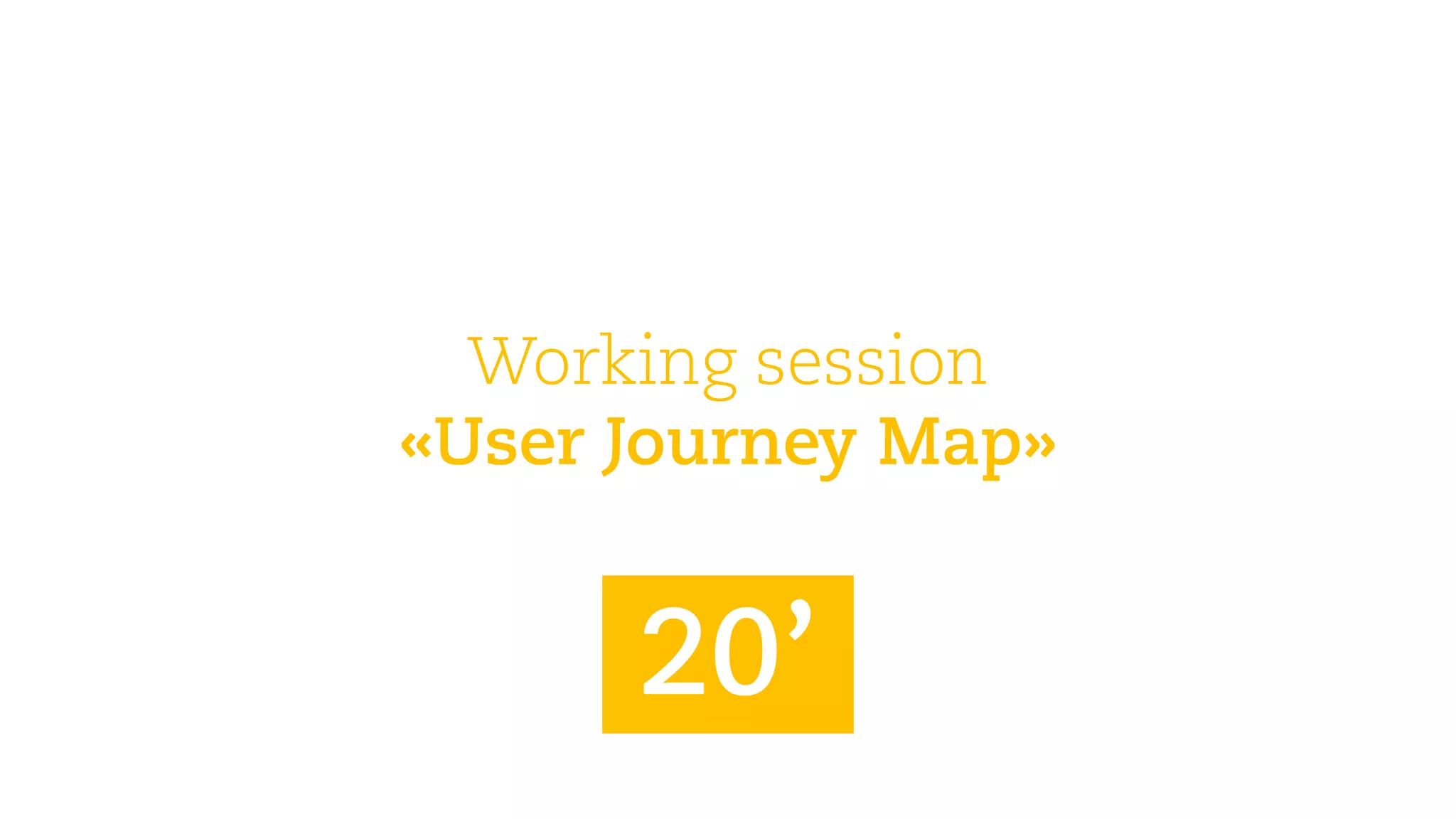 Workingsession 
«User JourneyMap» 
20’  