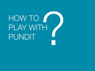 HOW TO 
PLAY WITH 
PUNDIT? 
 