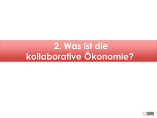 2. Was ist die 
kollaborative Ökonomie? 
 