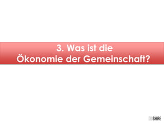 3. Was ist die 
Ökonomie der Gemeinschaft? 
 