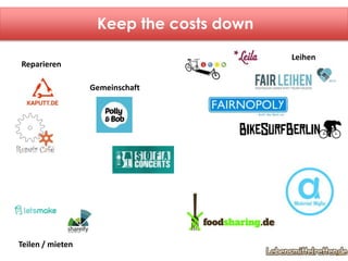 Keep the costs down 
Leihen 
Reparieren 
Teilen / mieten 
Gemeinschaft 
 