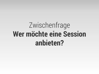Zwischenfrage Wer möchte eine Session anbieten?  