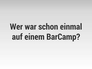 Wer war schon einmal auf einem BarCamp?  