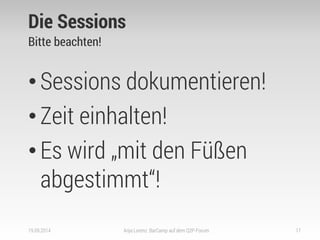 Die Sessions 
Bitte beachten! 
•Sessions dokumentieren! 
•Zeit einhalten! 
•Es wird „mit den Füßen abgestimmt“! 
19.09.201...