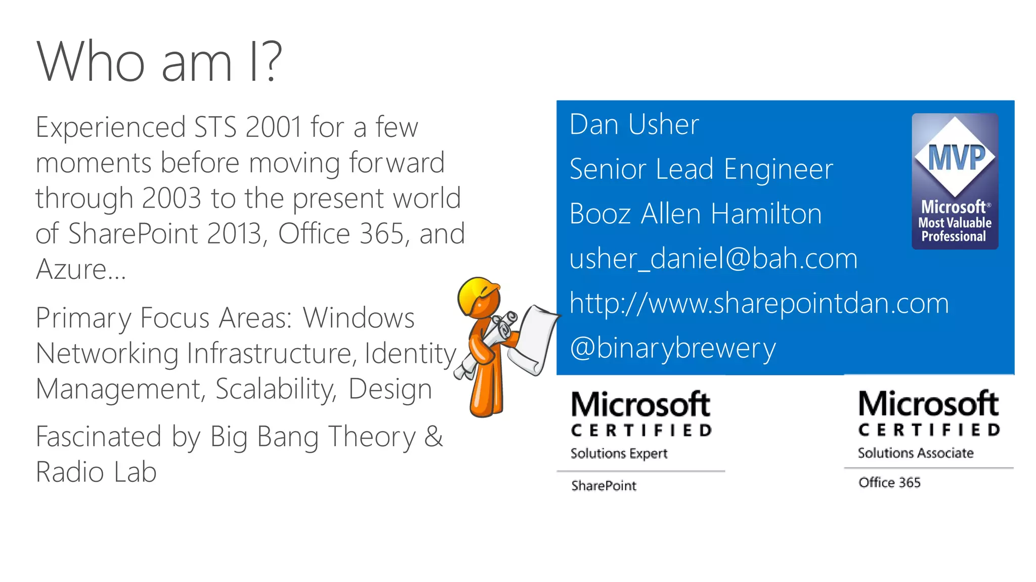 Dan Usher 
Senior Lead Engineer 
Booz Allen Hamilton 
usher_daniel@bah.com 
http://www.sharepointdan.com 
@binarybrewery  